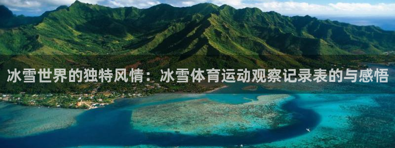 球友会体育最新版下载：冰雪世界的独特风情：冰雪体育运动观察记录表的与感悟