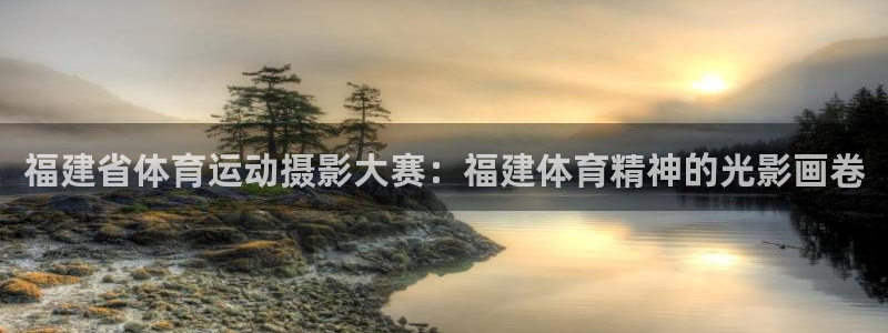 qy球友会体育网站：福建省体育运动摄影大赛：福建体育精神的光影画卷