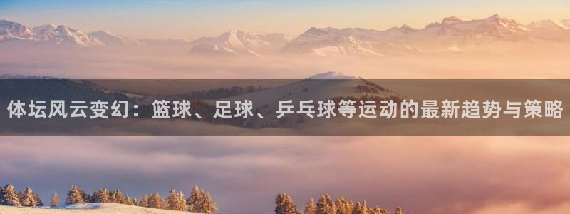 球友会体育最新版下载：体坛风云变幻：篮球、足球、乒乓球等运动的最新趋势与策略